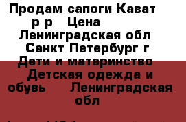 Продам сапоги Кават 25 р-р › Цена ­ 1 100 - Ленинградская обл., Санкт-Петербург г. Дети и материнство » Детская одежда и обувь   . Ленинградская обл.